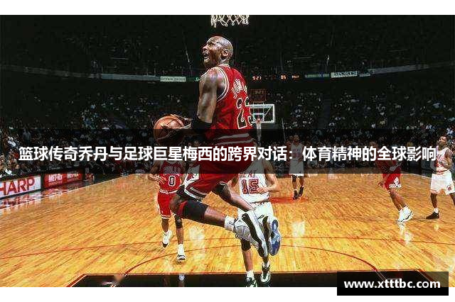 篮球传奇乔丹与足球巨星梅西的跨界对话：体育精神的全球影响